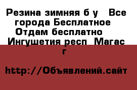 Резина зимняя б/у - Все города Бесплатное » Отдам бесплатно   . Ингушетия респ.,Магас г.